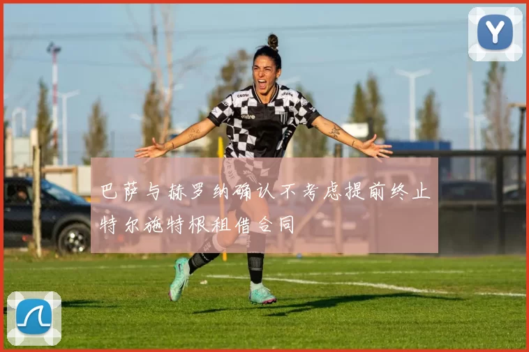 巴萨与赫罗纳确认不考虑提前终止特尔施特根租借合同
